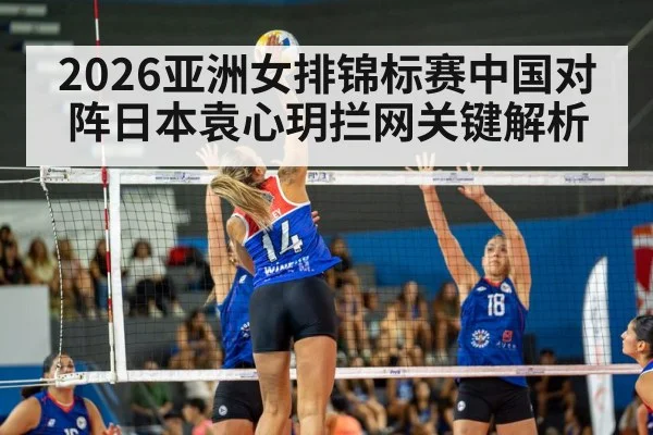 2026亚洲女排锦标赛中国对阵日本袁心玥拦网关键解析