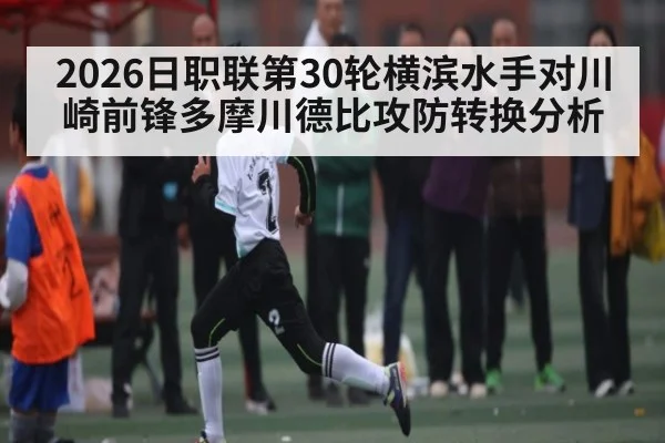 2026日职联第30轮横滨水手对川崎前锋多摩川德比攻防转换分析