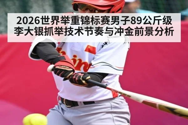 2026世界举重锦标赛男子89公斤级李大银抓举技术节奏与冲金前景分析