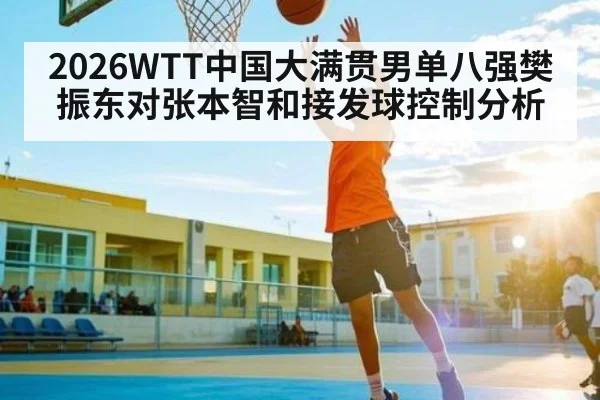 2026WTT中国大满贯男单八强樊振东对张本智和接发球控制分析