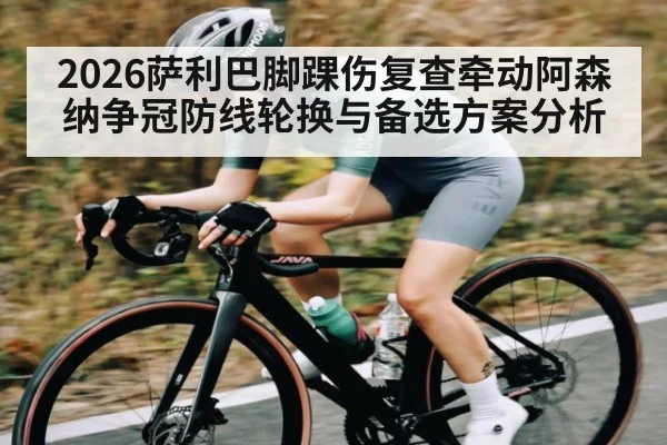 2026萨利巴脚踝伤复查牵动阿森纳争冠防线轮换与备选方案分析
